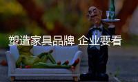 塑造家具品牌 企业要看四大秘诀