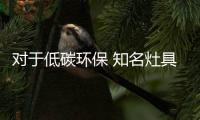 对于低碳环保 知名灶具品牌应绿色发展