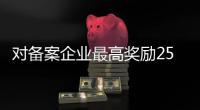 对备案企业最高奖励25万
！珠海政策赋能产业生态