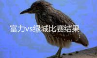 富力vs绿城比赛结果