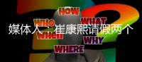 媒体人：崔康熙请假两个月，计划8月30日前按时归队