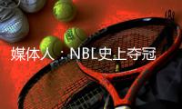 媒体人�：NBL史上夺冠次数最多的球队安徽文一传出解散传闻
