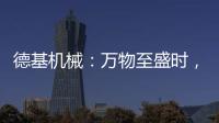 德基机械：万物至盛时，匠心正当燃
