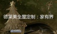 德莱美全屋定制	：家有界限，空间无界