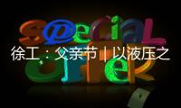 徐工�：父亲节｜以液压之力�，托举爱的重量