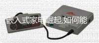 嵌入式家电崛起,如何能将厨房电器藏起来?