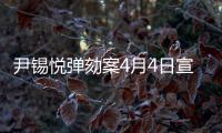 尹锡悦弹劾案4月4日宣判，将通过电视直播