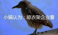 小编认为：晾衣架企业看清行情再计划扩张