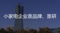 小家电企业重品牌、重研发、重口碑