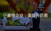 小家电企业
：重服务抓客户 建立品牌渠道