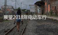 展望2018年电动车行业机遇挑战并存，新日迎难而上蓄势爆发