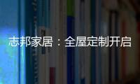 志邦家居：全屋定制开启新的家居时代!