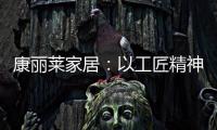 康丽莱家居：以工匠精神营造极致睡眠体验