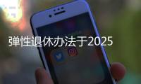 弹性退休办法于2025年起实施