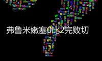 弗鲁米嫩塞0比2完败切尔西	
，席尔瓦面对旧主表现不俗，值得期待