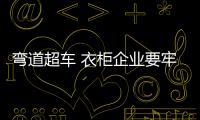 弯道超车 衣柜企业要牢牢把握三个要素