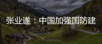 张业遂
：中国加强国防建设不针对、不威胁任何国家