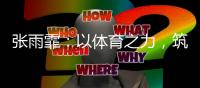 张雨霏�：以体育之力
，筑乡村教育之梦