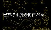 巴方称印度恐将在24至36小时内动武
，印方暂无回应
