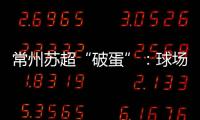 常州苏超“破蛋”�
：球场“十三妹”
，吸睛更吸金