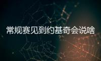 常规赛见到约基奇会说啥？杨瀚森：请问能要个你的签名吗？