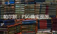 帕尔默：PSG确实很厉害
	，但我们有自己的计划且会努力执行