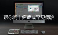 帮你问｜癌症或罕见病治疗中的自费药�，“大爱无疆”能报销吗
	？
