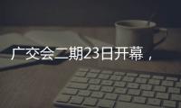 广交会二期23日开幕，企业推出最新产品吸引合作伙伴