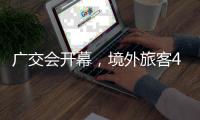 广交会开幕	，境外旅客4月首周在粤日均消费金额增1.2倍