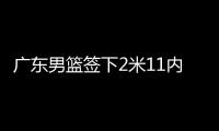 广东男篮签下2米11内线
，上海山西争抢萨姆纳，辽宁男篮多人续约