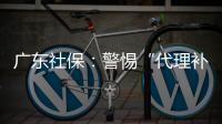 广东社保�：警惕“代理补缴社保”诈骗，请从正规渠道办理