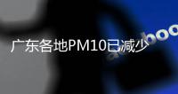 广东各地PM10已减少
，已无空气重度、严重污染城市