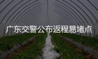 广东交警公布返程易堵点段，请留意大暴雨天气	！