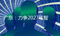 广东：力争2027年智能机器人产业规模达1500亿元
！