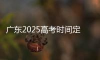广东2025高考时间定了
！3门科目使用全国卷