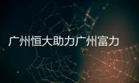广州恒大助力广州富力 同城粤军“哥俩好”