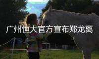 广州恒大官方宣布郑龙离队 大连一方正式买断