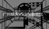 广州恒大VS山东鲁能比分推荐