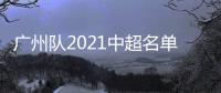 广州队2021中超名单：无暴力鸟和塔利斯卡