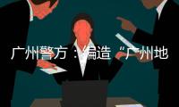 广州警方
：编造“广州地铁遭恐怖袭击”谣言嫌疑人被抓获