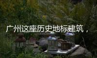 广州这座历史地标建筑
，将开始25年来最大规模修缮