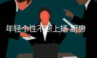 年轻个性不断上扬 厨房橱柜企业应抓住消费群体需求点