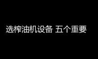 选榨油机设备 五个重要问题必须要知道