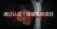 通过认证！珠肇高铁项目斗门制梁场将进入全面生产阶段
