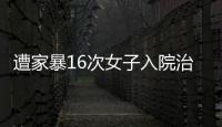 遭家暴16次女子入院治疗

，妇联�	：“会维护其合法权益”