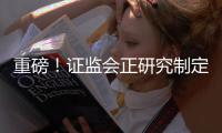 重磅！证监会正研究制定这一短线交易制度
