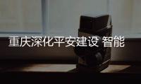 重庆深化平安建设 智能化安防将走进社区