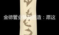 金德管业臻品匠造：愿这一抹蓝守护您的健康