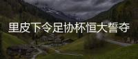 里皮下令足协杯恒大誓夺第三冠 不回欧洲就留恒大