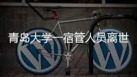 青岛大学一宿管人员离世，校方回应